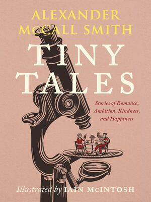 Tiny Tales: Stories of Romance, Ambition, Kindness, and Happiness by Alexander McCall Smith