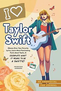 I Love Taylor Swift: An Unofficial Fan Journal by Princess Gabbara