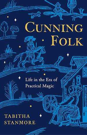 Cunning Folk: Life in the Era of Practical Magic by Tabitha Stanmore