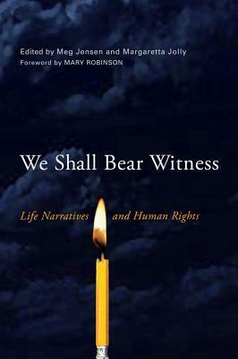 We Shall Bear Witness: Life Narratives and Human Rights by Margaretta Jolly, Mary Robinson, Meg Jensen