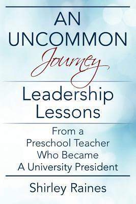 An Uncommon Journey: Leadership Lessons From A Preschool Teacher Who Became A University President by Shirley Raines