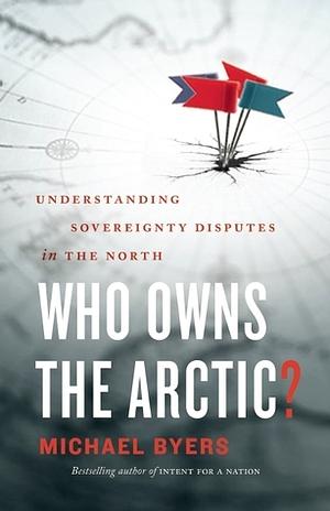 Who Owns the Arctic?: Understanding Sovereignty Disputes in the North by Michael Byers