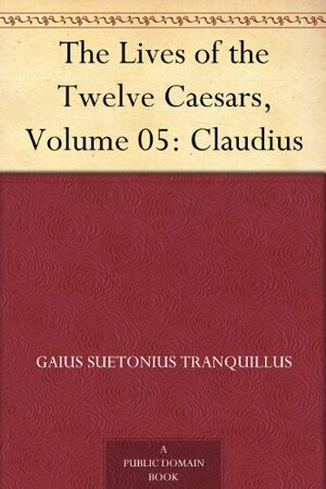 The Lives of the Twelve Caesars, Volume 05: Claudius by Suetonius