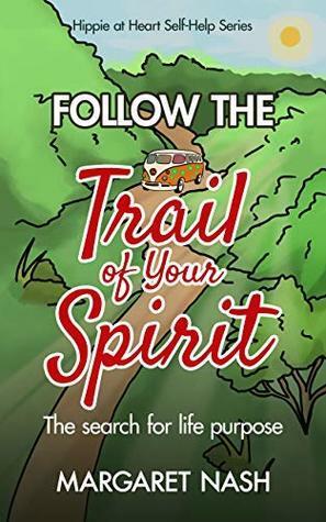 Follow the Trail of Your Spirit: a Step-by-Step Guide to Finding Life Purpose by Margaret Nash