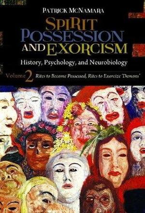 Spirit Possession and Exorcism: History, Psychology, and Neurobiology by Patrick McNamara