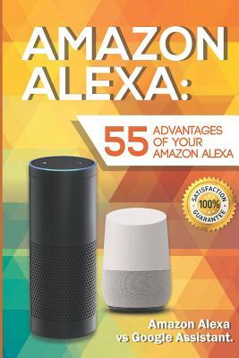 Amazon Alexa: 55 Advantages of Your Amazon Alexa. Amazon Alexa Vs Google Assistant by Michael Alexander