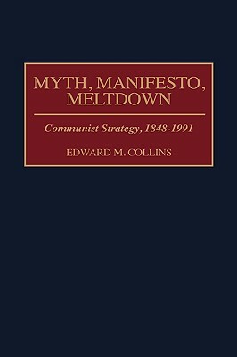 Myth, Manifesto, Meltdown: Communist Strategy, 1848-1991 by Edward M. Collins
