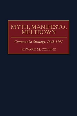 Myth, Manifesto, Meltdown: Communist Strategy, 1848-1991 by Edward M. Collins