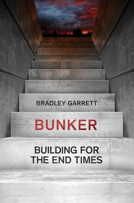 Bunker: Building for the End Times by Bradley Garrett