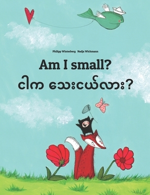 Am I small? &#4100;&#4139;&#4096; &#4126;&#4145;&#4152;&#4100;&#4122;&#4154;&#4124;&#4140;&#4152;?: Children's Picture Book English-Burmese/Myanmar (B by 