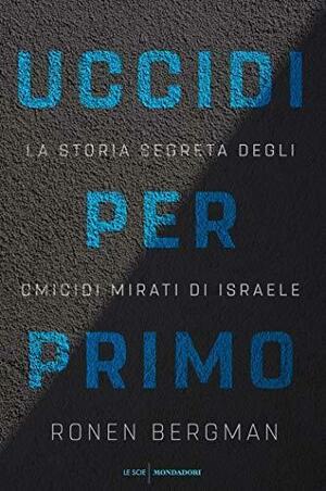 Uccidi per primo: La storia segreta degli omicidi mirati di Israele by Laura Tasso, Ronen Bergman