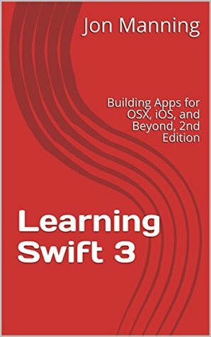 Learning Swift 3: Building Apps for OSX, iOS, and Beyond, 2nd Edition by Jon Manning, Paris Buttfield Addison, Tim Nugent