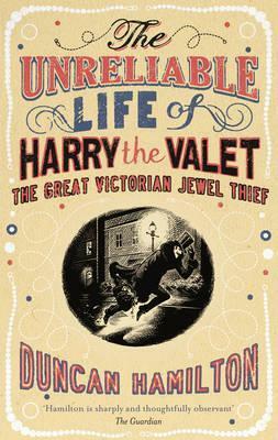 The Unreliable Life of Harry the Valet: The Great Victorian Jewel Thief by Duncan Hamilton