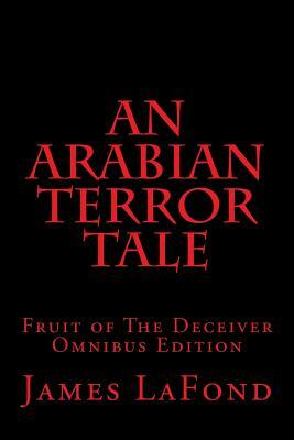 An Arabian Terror Tale: Fruit of The Deceiver Omnibus Edition by James LaFond