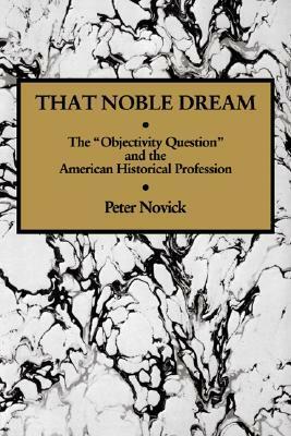 That Noble Dream: The Objectivity Question and the American Historical Profession by Peter Novick