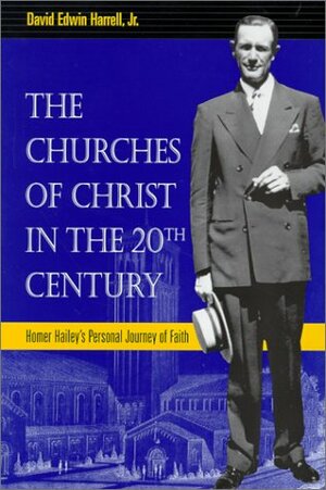 The Churches of Christ in the 20th Century: Homer Hailey's Personal Journey of Faith by David Edwin Harrell Jr.