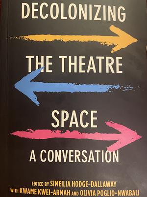 Decolonizing the Theatre Space: A Conversation by Kwame Kwei-Armah, Olivia Poglio-Nwabali, Simeilia Hodge-Dallaway