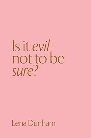 Is it evil not to be sure? by Lena Dunham