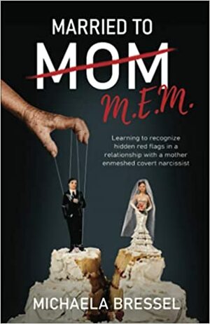 Married to Mom: Learning to Recognize Hidden Red Flags in a Relationship with a Mother-Enmeshed by Michaela Bressel