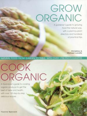 Grow Organic, Cook Organic: Natural Food from Garden to Table, with Over 1750 Photographs by Ysanne Spevack, Christine Lavelle, Michael Lavelle