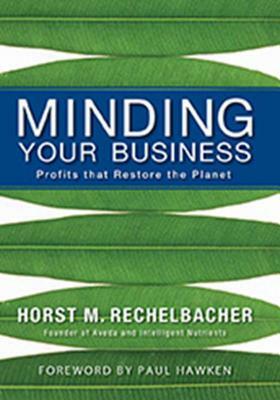 Minding Your Business: Profits That Restore the Planet by Horst M. Rechelbacher