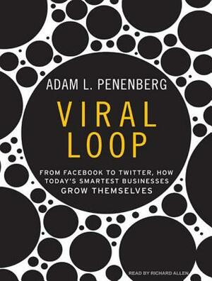 Viral Loop: From Facebook to Twitter, How Today's Smartest Businesses Grow Themselves by Adam L. Penenberg