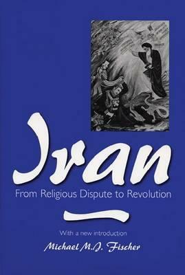 Iran: From Religious Dispute to Revolution by Michael M. J. Fischer