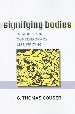 Signifying Bodies: Disability in Contemporary Life Writing by G. Thomas Couser