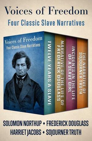 Voices of Freedom: Four Classic Slave Narratives by Solomon Northup, Harriet Ann Jacobs, Frederick Douglass, Sojourner Truth