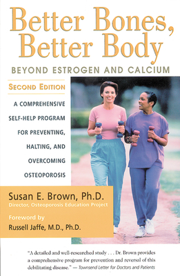 Better Bones, Better Body: Beyond Estrogen and Calcium by Susan E. Brown
