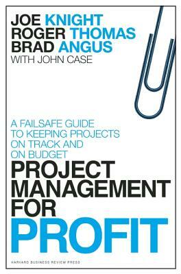 Project Management for Profit: A Failsafe Guide to Keeping Projects on Track and on Budget by Roger Thomas, Joe Knight, Brad Angus