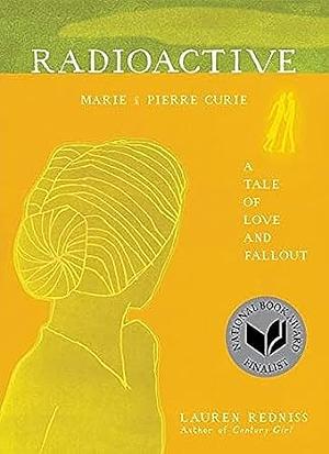 Radioactive: Marie and Pierre Curie, A Tale of Love and Fallout by Lauren Redniss, Lauren Redniss