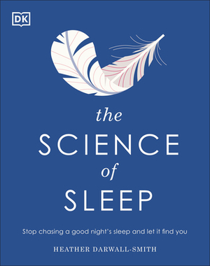 The Science of Sleep: Stop Chasing a Good Night S Sleep and Let It Find You by Heather Darwall-Smith