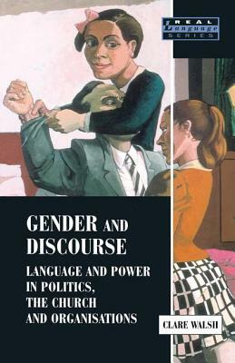 Gender and Discourse: Language and Power in Politics, the Church and Organisations by Clare Walsh