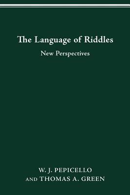 The Language of Riddles: New Perspectives by Thomas A. Green, W. J. Pepicello