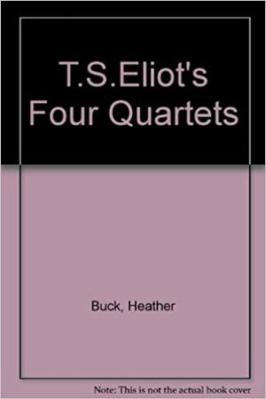 T. S. Eliot's Four Quartets by Heather Buck