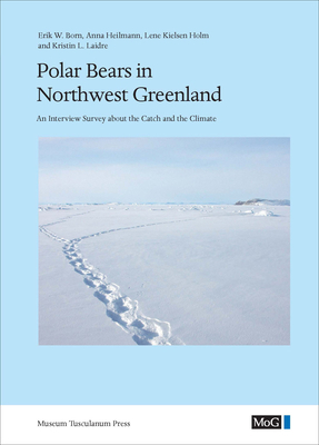 Polar Bears in Northwest Greenland: An Interview Survey about the Catch and the Climate by Anna Heilmann, Lene Kielsen Holm, Erik W. Born