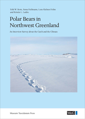 Polar Bears in Northwest Greenland: An Interview Survey about the Catch and the Climate by Lene Kielsen Holm, Erik W. Born, Anna Heilmann