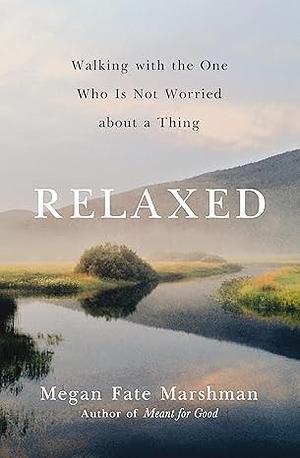 Relaxed: Walking with the One Who Is Not Worried about a Thing by Megan Fate Marshman