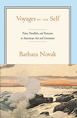 Voyages of the Self: Pairs, Parallels and Patterns in American Art and Literature by Barbara Novak