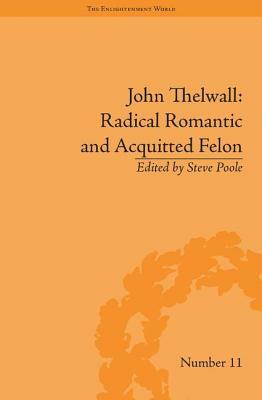 John Thelwall: Radical Romantic and Acquitted Felon by Steve Poole