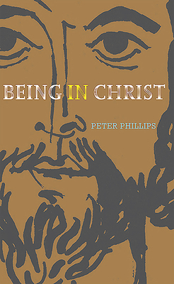Being in Christ: A Study in Christology by Peter Phillips