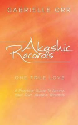 Akashic Records: One True Love a Practical Guide to Access Your Own Akashic Records by Gabrielle Orr