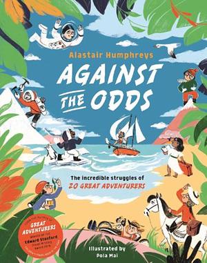 Against the Odds: The Incredible Struggles of 20 Great Adventurers by Alastair Humphreys