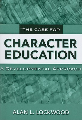 The Case for Character Education: A Developmental Approach by Alan L. Lockwood