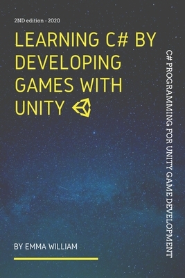 Learning C# by Developing Games with Unity: C# Programming for Unity Game Development, 2nd Edition - 2020 by Moaml Mohmmed, Emma William