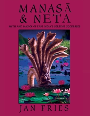 Manasa and Neta: Myth and Magick of East India's Serpent Goddesses by Jan Fries