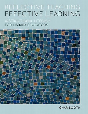 Reflective Teaching, Effective Learning: Instructional Literacy for Library Educators by Char Booth