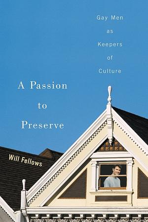 A Passion to Preserve: Gay Men as Keepers of Culture by Will Fellows