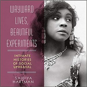 Wayward Lives, Beautiful Experiments Lib/E: Intimate Histories of Social Upheaval by Saidiya Hartman